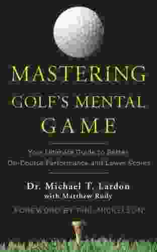 Mastering Golf S Mental Game: Your Ultimate Guide To Better On Course Performance And Lower Scores